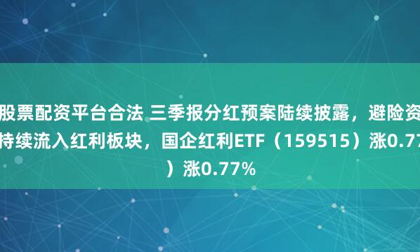 股票配资平台合法 三季报分红预案陆续披露，避险资金持续流入红利板块，国企红利ETF（159515）涨0.77%